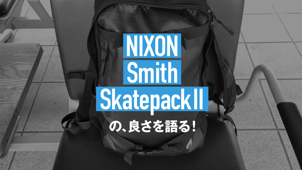 普段使いができるPCリュック「NIXON Smith Skatepack II」の良さを改めて語る！ – NMRevolution.blog