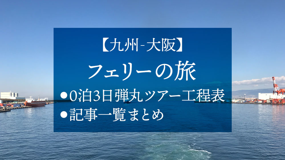 九州 大阪フェリーの旅 弾丸ツアー工程表 記事一覧リンク集 Nmrevolution Blog